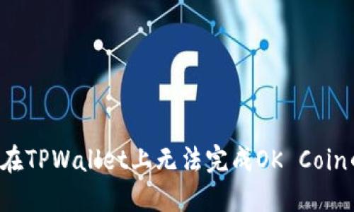 为什么在TPWallet上无法完成OK Coin的转账？