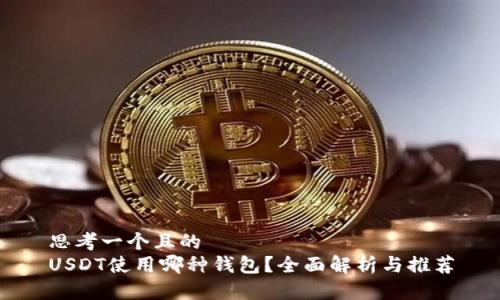 思考一个且的  
USDT使用哪种钱包？全面解析与推荐