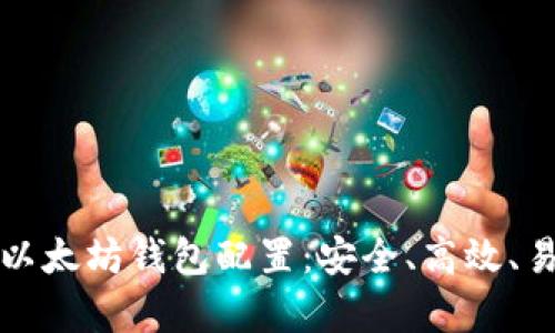 全面解析以太坊钱包配置：安全、高效、易用的指南