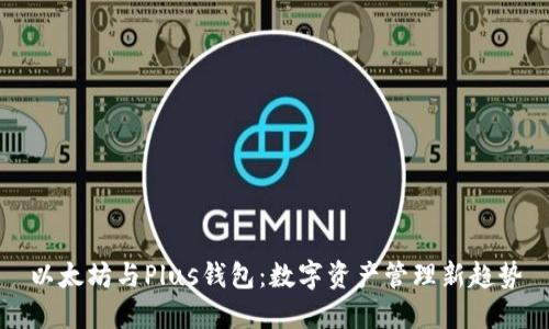 以太坊与Plus钱包：数字资产管理新趋势