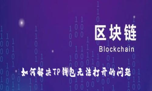 如何解决TP钱包无法打开的问题