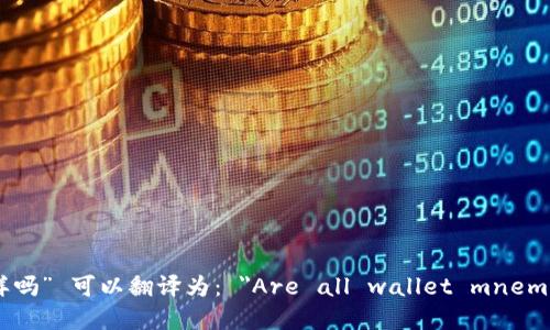 “每个钱包的助记词都不一样吗” 可以翻译为： 