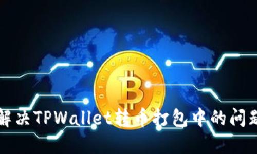 题目：如何解决TPWallet转币打包中的问题：终极指南