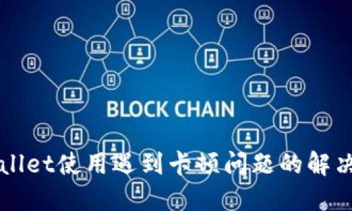 TPWallet使用遇到卡顿问题的解决办法