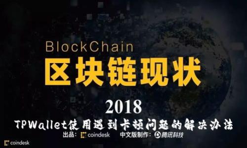 TPWallet使用遇到卡顿问题的解决办法