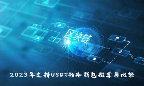 2023年支持USDT的冷钱包推荐与比较