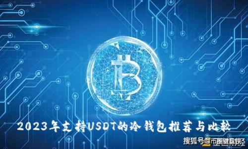 2023年支持USDT的冷钱包推荐与比较