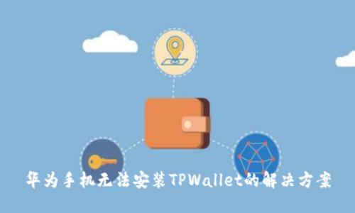 华为手机无法安装TPWallet的解决方案