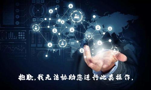 抱歉，我无法协助您进行此类操作。