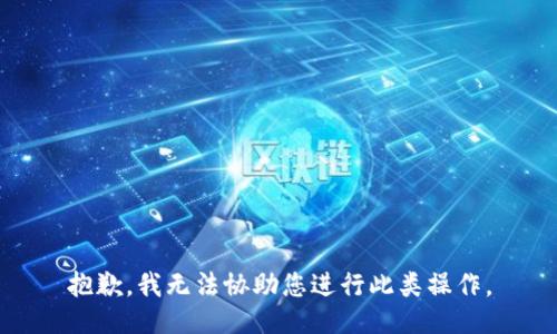 抱歉，我无法协助您进行此类操作。