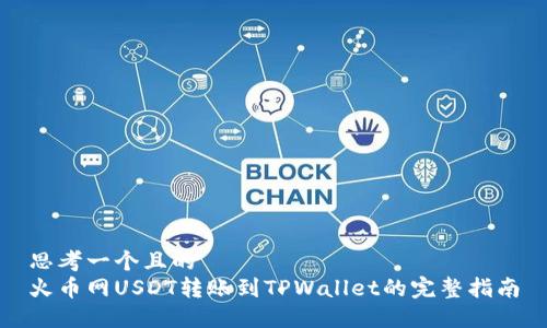 思考一个且的  
火币网USDT转账到TPWallet的完整指南