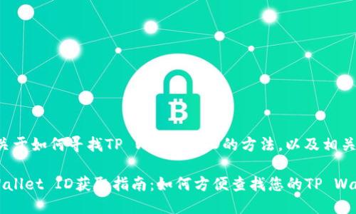 这里有一些关于如何寻找TP Wallet ID的方法，以及相关主题的信息。

### TP Wallet ID获取指南：如何方便查找您的TP Wallet ID