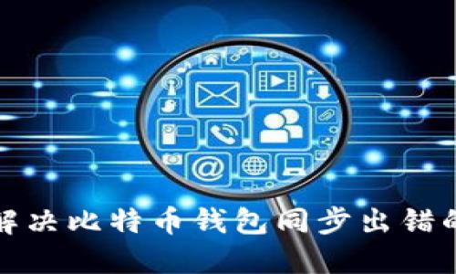 如何解决比特币钱包同步出错的问题