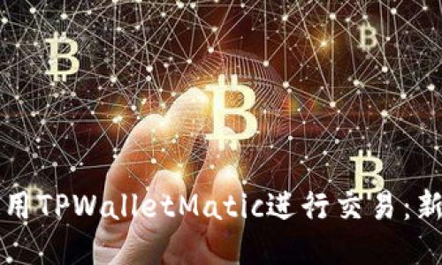 如何使用TPWalletMatic进行交易：新手指南