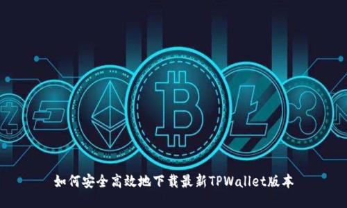 如何安全高效地下载最新TPWallet版本