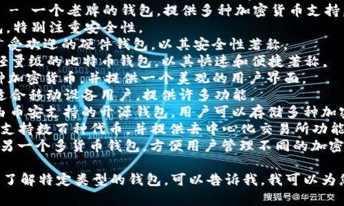 在这里，我可以为您提供一些关于比特币钱包的名字和建议。以下是一些流行的比特币钱包命名示例：

1. **Coinbase Wallet** - 一个用户友好的钱包，适合初学者。
2. **Blockchain Wallet** - 一个老牌的钱包，提供多种加密货币支持。
3. **Trezor** - 硬件钱包，特别注重安全性。
4. **Ledger** - 另一种广受欢迎的硬件钱包，以其安全性著称。
5. **Electrum** - 一个轻量级的比特币钱包，以其快速和便捷著称。
6. **Exodus** - 支持多种加密货币，并提供一个美观的用户界面。
7. **Mycelium** - 特别适合移动设备用户，提供许多功能。
8. **Trust Wallet** - 由币安支持的开源钱包，用户可以存储多种加密货币。
9. **Atomic Wallet** - 支持数百种代币，并提供去中心化交易所功能。
10. **Jaxx Liberty** - 另一个多货币钱包，方便用户管理不同的加密货币。

如果您有特定的需求或想要了解特定类型的钱包，可以告诉我，我可以为您提供更详细的信息。