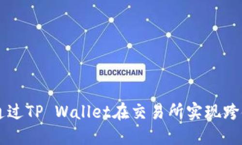 如何通过TP Wallet在交易所实现跨链提币