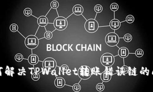 如何解决TPWallet转账错误链的问题