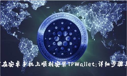  如何在安卓手机上顺利安装TPWallet：详细步骤与指南