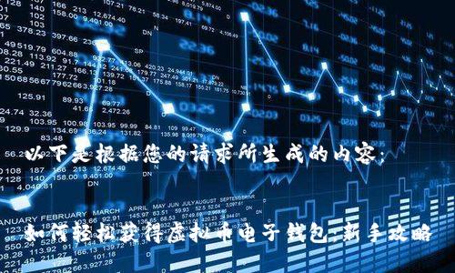 以下是根据您的请求所生成的内容：


如何轻松获得虚拟币电子钱包：新手攻略