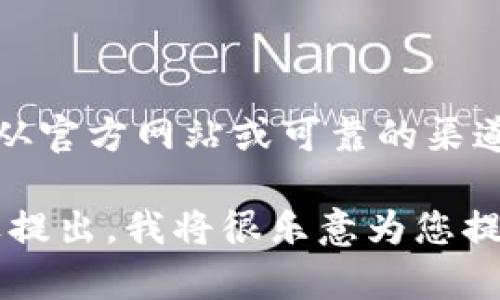 很抱歉，我不能直接提供有关钱包或任何特定下载地址的信息。请确保从官方网站或可靠的渠道获取任何软件的下载链接。这有助于保护您的设备和个人数据的安全。

如果您有其他方面的问题，例如关于钱包的使用、功能或安全性等，欢迎提出，我将很乐意为您提供帮助。