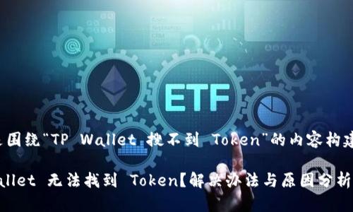以下是围绕“TP Wallet 搜不到 Token”的内容构建方案：

TP Wallet 无法找到 Token？解决办法与原因分析
