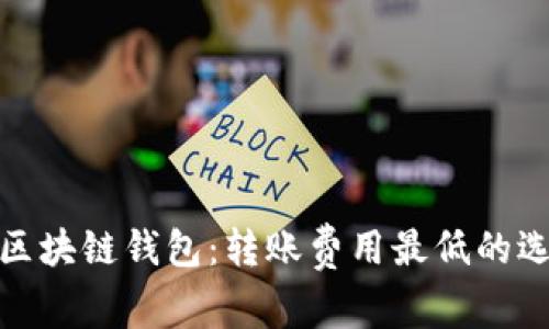 最省钱的区块链钱包：转账费用最低的选择大揭秘