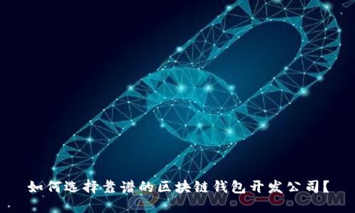 如何选择靠谱的区块链钱包开发公司？