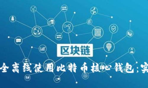 如何安全离线使用比特币核心钱包：实用指南