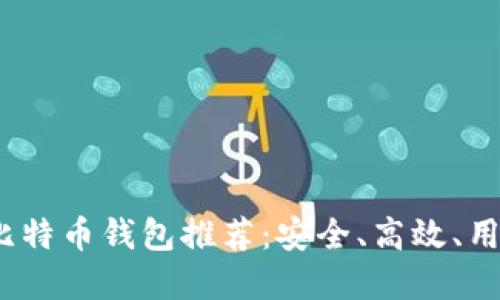 2023年官方比特币钱包推荐：安全、高效、用户友好的选择