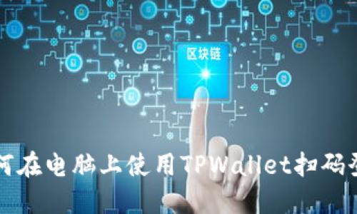 如何在电脑上使用TPWallet扫码登录