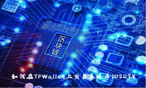 如何在TPWallet上交易泰达币（USDT）