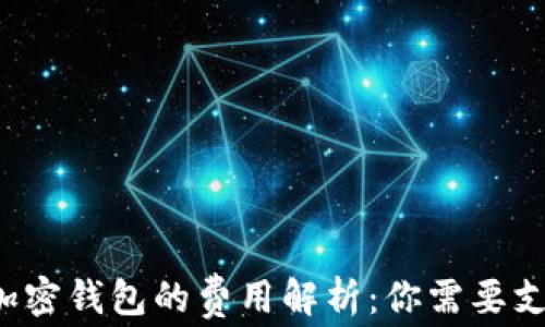 
比特币加密钱包的费用解析：你需要支付什么？
