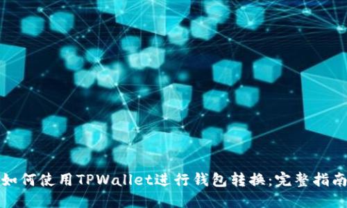 如何使用TPWallet进行钱包转换：完整指南