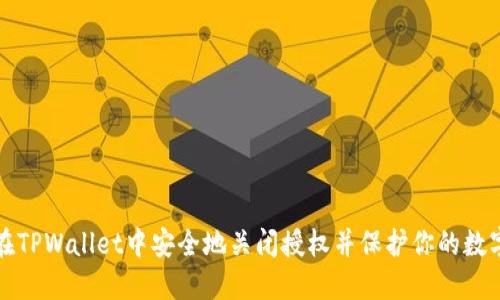 如何在TPWallet中安全地关闭授权并保护你的数字资产