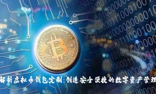 全面解析虚拟币钱包定制：创造安全便捷的数字资产管理体验