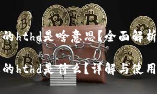 tpwallet上的hthd是啥意思？全面解析与使用指南

tpwallet上的hthd是什么？详解与使用技巧