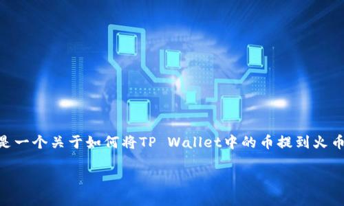 这个问题涉及数字货币的交易与转账流程。交易所之间的跨平台资金转移是许多加密货币用户经常需要面对的操作。以下是一个关于如何将TP Wallet中的币提到火币的详细说明。在这个过程中，我们会细分几个关键步骤，并且在文中讨论一些相关问题，以帮助读者更好地理解其中的细节。

### 如何将TP Wallet中的币提到火币交易所？