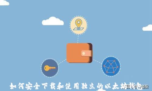 
如何安全下载和使用独立的以太坊钱包