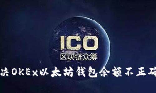 如何解决OKEx以太坊钱包余额不正确的问题