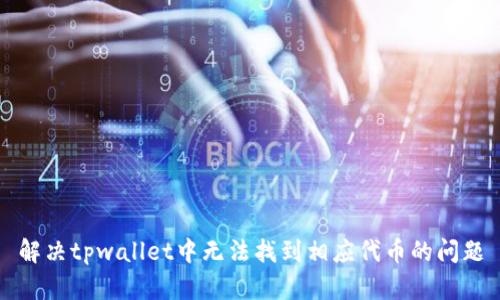 解决tpwallet中无法找到相应代币的问题
