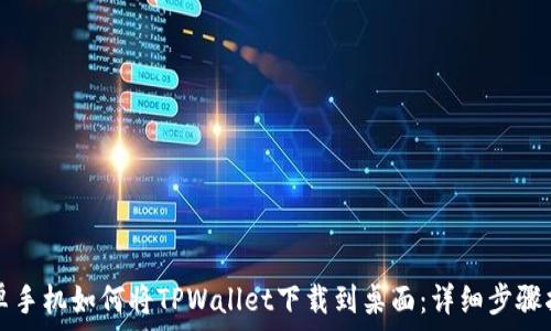   
安卓手机如何将TPWallet下载到桌面：详细步骤指南