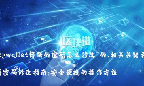 下面是关于“tpwallet博饼的密码怎么修改”的、相关关键词和内容大纲。

tpwallet博饼密码修改指南：安全便捷的操作方法