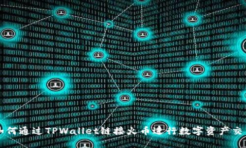 如何通过TPWallet链接火币进行数字资产交易