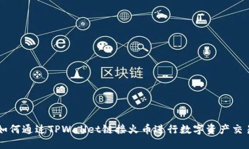 如何通过TPWallet链接火币进行数字资产交易