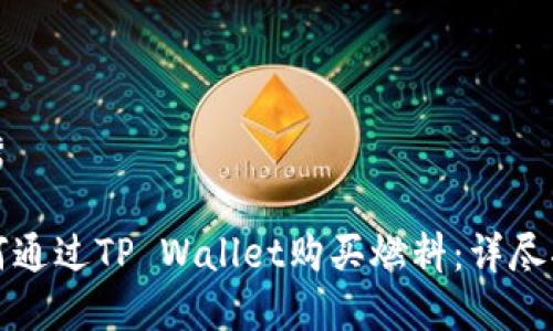 优秀

如何通过TP Wallet购买燃料：详尽指南