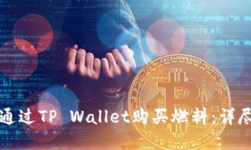 优秀

如何通过TP Wallet购买燃料：详尽指南