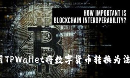 如何使用TPWallet将数字货币转换为法定货币？