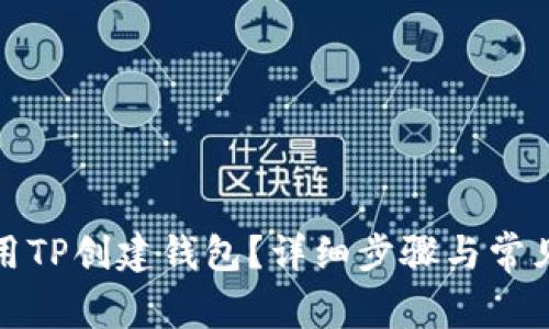 : 如何使用TP创建钱包？详细步骤与常见问题解析