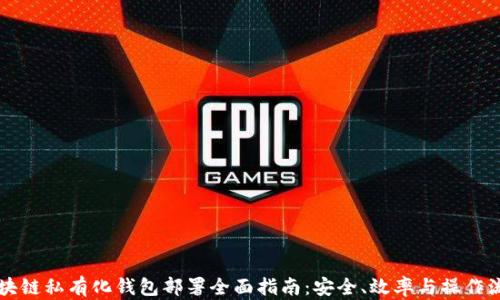 
区块链私有化钱包部署全面指南：安全、效率与操作流程